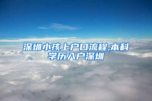 深圳小孩上户口流程,本科学历入户深圳