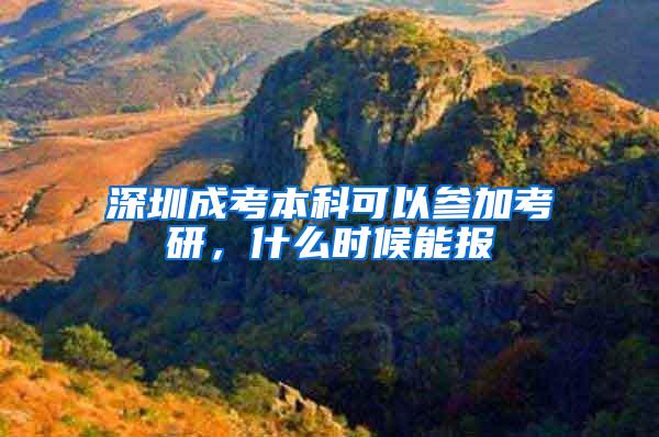 深圳成考本科可以参加考研，什么时候能报