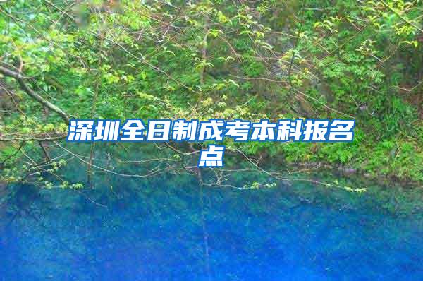 深圳全日制成考本科报名点
