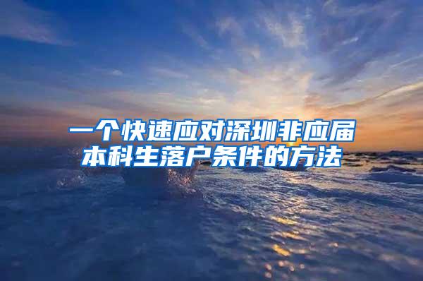 一个快速应对深圳非应届本科生落户条件的方法