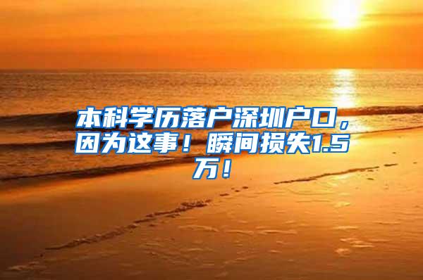 本科学历落户深圳户口，因为这事！瞬间损失1.5万！