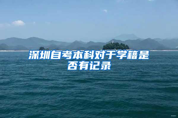 深圳自考本科对于学籍是否有记录