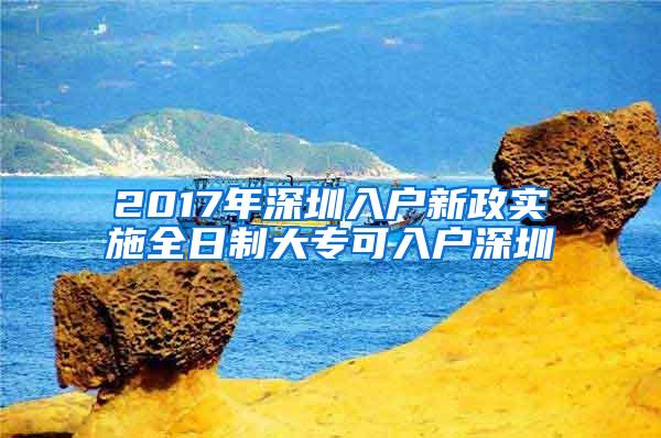 2017年深圳入户新政实施全日制大专可入户深圳