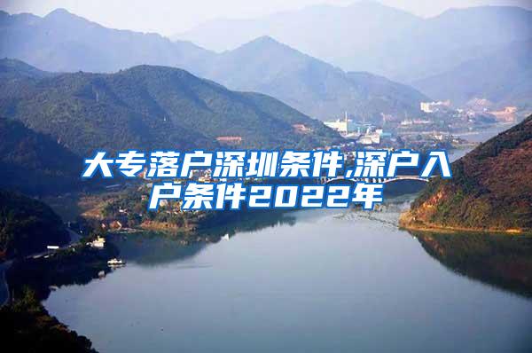 大专落户深圳条件,深户入户条件2022年