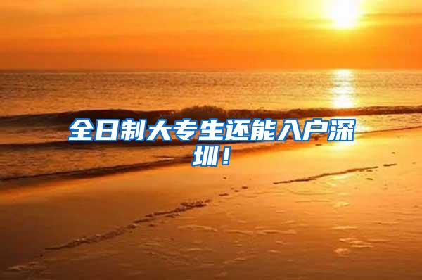 全日制大专生还能入户深圳！