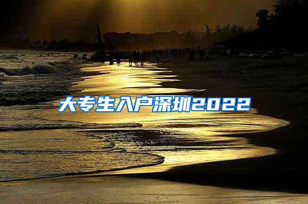 大专生入户深圳2022