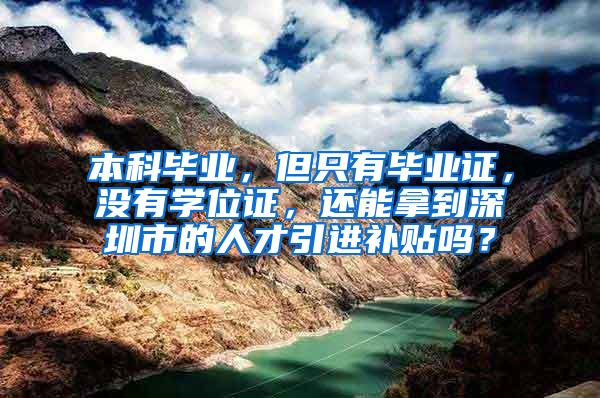 本科毕业，但只有毕业证，没有学位证，还能拿到深圳市的人才引进补贴吗？