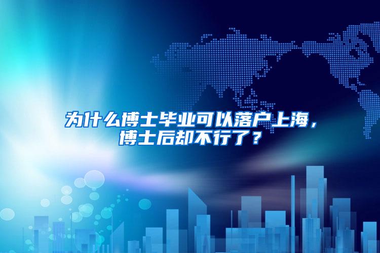 为什么博士毕业可以落户上海，博士后却不行了？