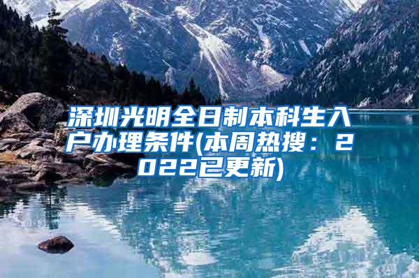 深圳光明全日制本科生入户办理条件(本周热搜：2022已更新)