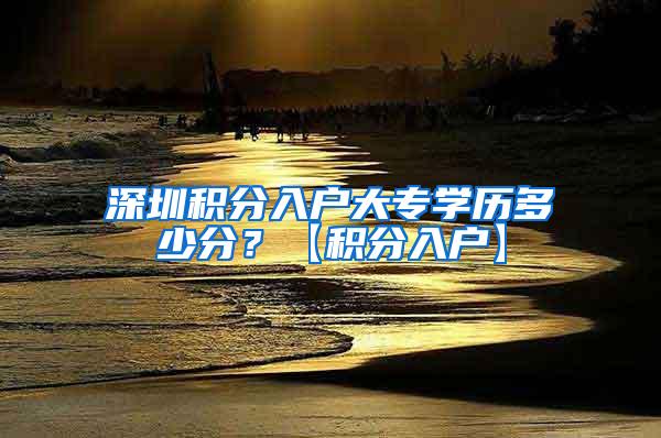 深圳积分入户大专学历多少分？【积分入户】