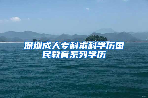 深圳成人专科本科学历国民教育系列学历