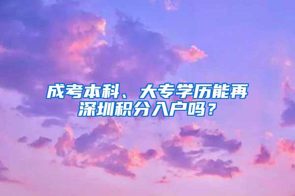 成考本科、大专学历能再深圳积分入户吗？