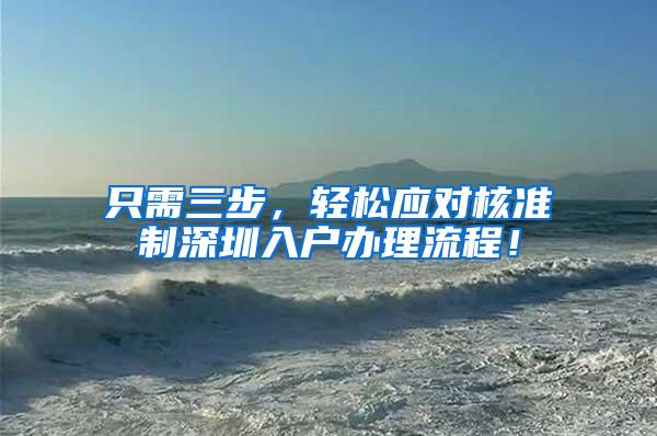 只需三步，轻松应对核准制深圳入户办理流程！