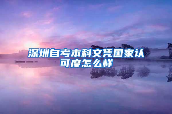 深圳自考本科文凭国家认可度怎么样