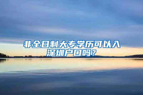 非全日制大专学历可以入深圳户口吗？
