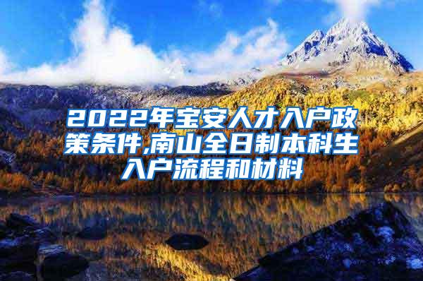 2022年宝安人才入户政策条件,南山全日制本科生入户流程和材料