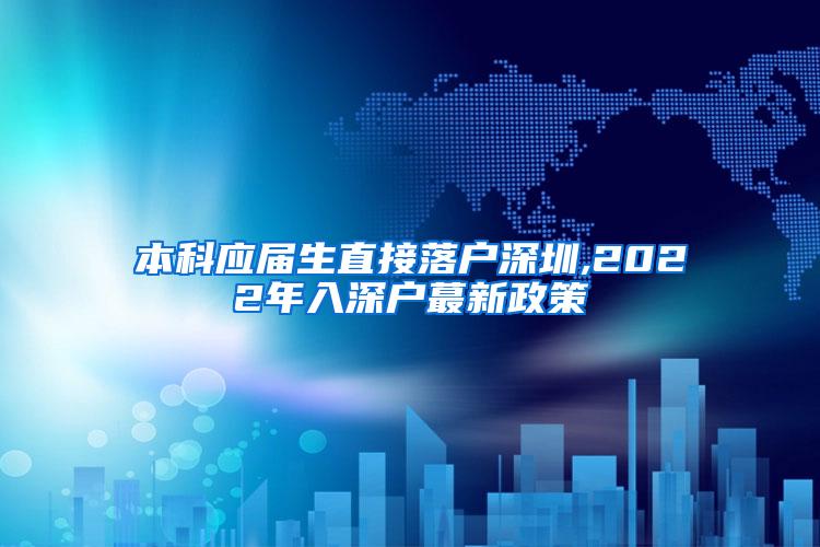 本科应届生直接落户深圳,2022年入深户蕞新政策