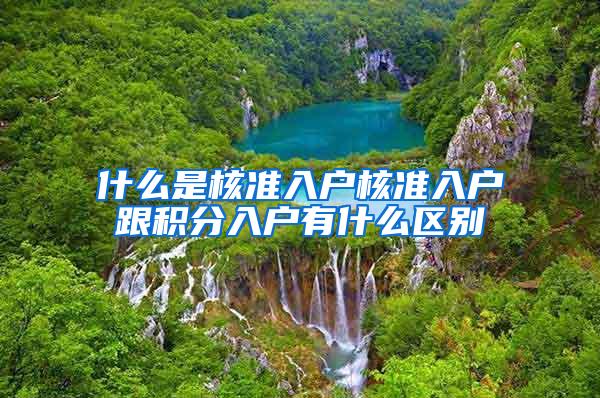 什么是核准入户核准入户跟积分入户有什么区别