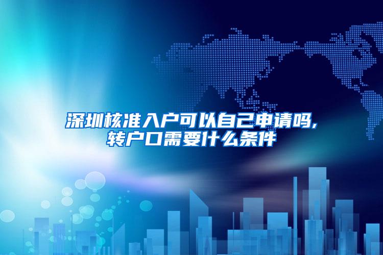 深圳核准入户可以自己申请吗,转户口需要什么条件