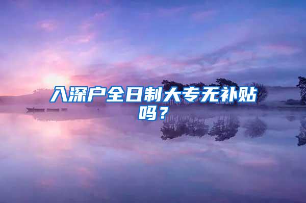 入深户全日制大专无补贴吗？