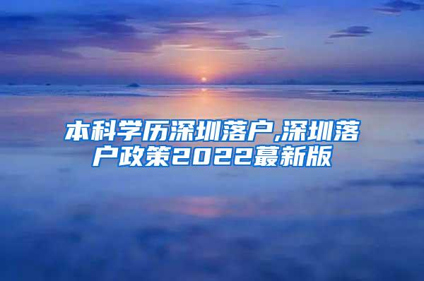 本科学历深圳落户,深圳落户政策2022蕞新版