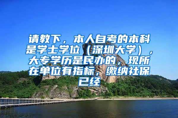 请教下，本人自考的本科是学士学位（深圳大学），大专学历是民办的，现所在单位有指标，缴纳社保已经