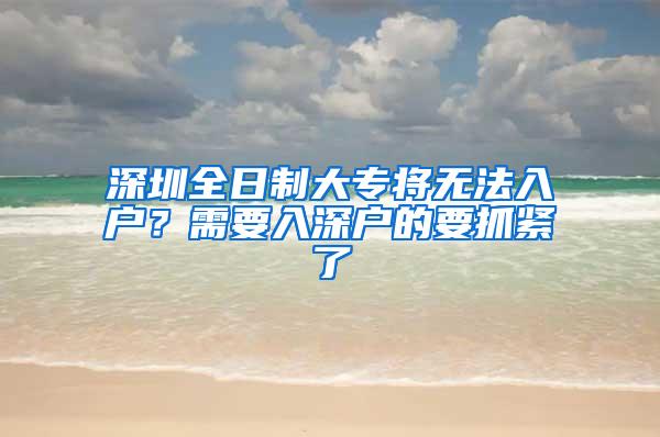 深圳全日制大专将无法入户？需要入深户的要抓紧了