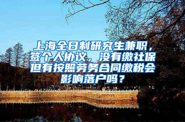 上海全日制研究生兼职，签个人协议，没有缴社保但有按照劳务合同缴税会影响落户吗？