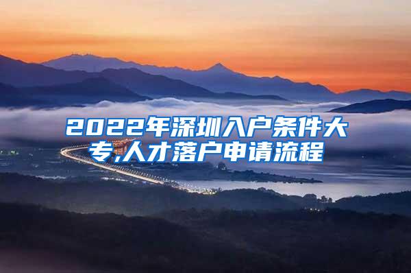2022年深圳入户条件大专,人才落户申请流程