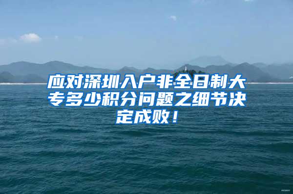 应对深圳入户非全日制大专多少积分问题之细节决定成败！