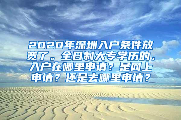 2020年深圳入户条件放宽了。全日制大专学历的，入户在哪里申请？是网上申请？还是去哪里申请？