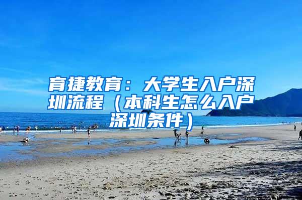 育捷教育：大学生入户深圳流程（本科生怎么入户深圳条件）