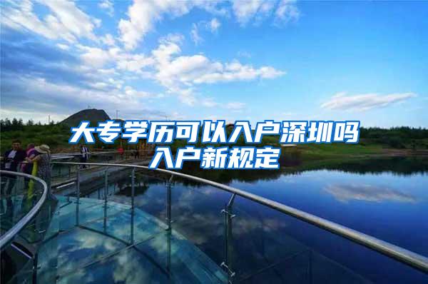 大专学历可以入户深圳吗入户新规定