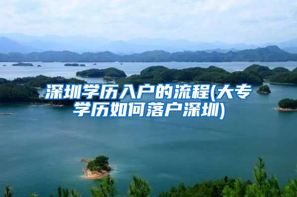 深圳学历入户的流程(大专学历如何落户深圳)