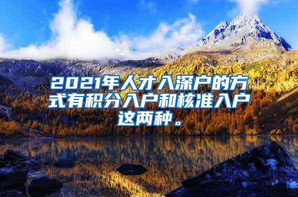 2021年人才入深户的方式有积分入户和核准入户这两种。