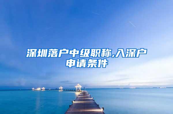 深圳落户中级职称,入深户申请条件