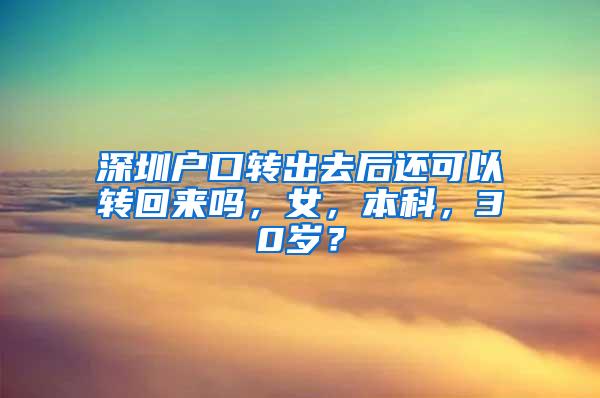 深圳户口转出去后还可以转回来吗，女，本科，30岁？