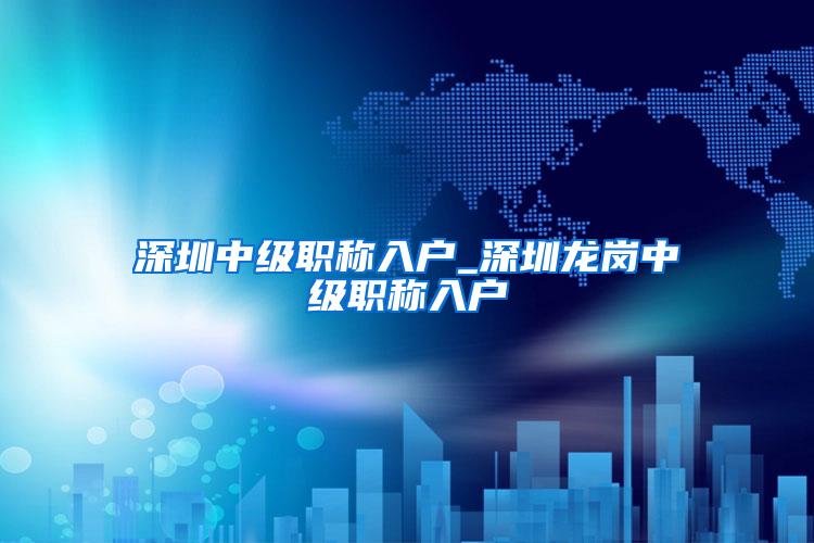 深圳中级职称入户_深圳龙岗中级职称入户