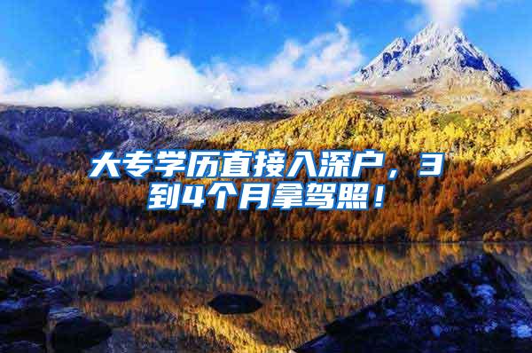 大专学历直接入深户，3到4个月拿驾照！