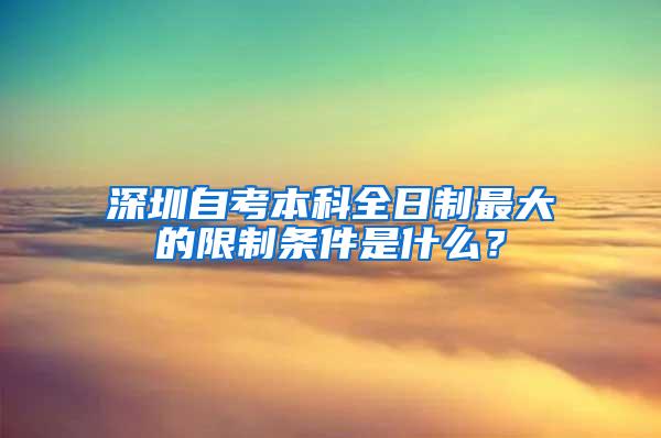 深圳自考本科全日制最大的限制条件是什么？