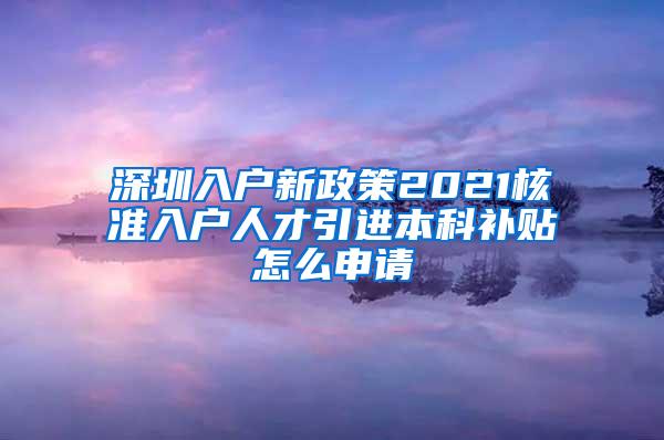 深圳入户新政策2021核准入户人才引进本科补贴怎么申请