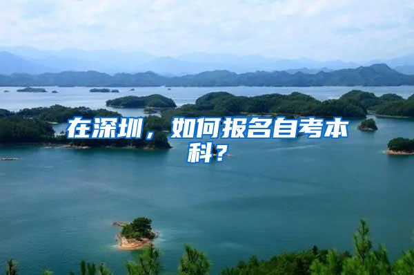 在深圳，如何报名自考本科？
