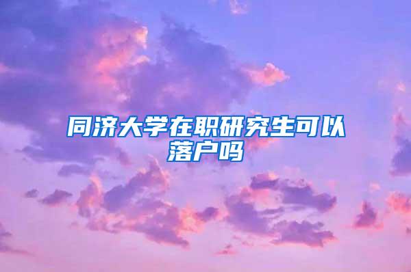 同济大学在职研究生可以落户吗