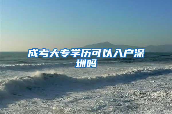 成考大专学历可以入户深圳吗
