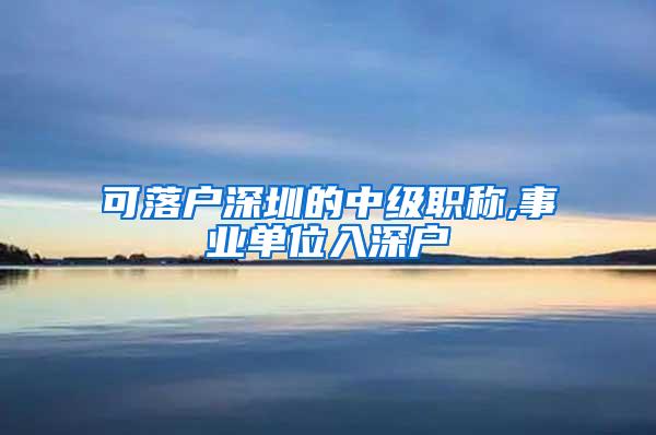 可落户深圳的中级职称,事业单位入深户