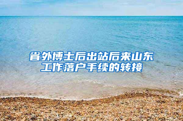 省外博士后出站后来山东工作落户手续的转接