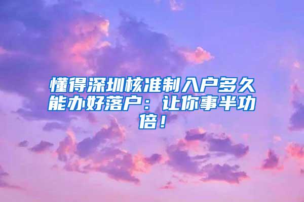 懂得深圳核准制入户多久能办好落户：让你事半功倍！