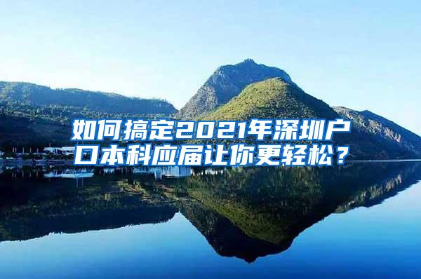 如何搞定2021年深圳户口本科应届让你更轻松？