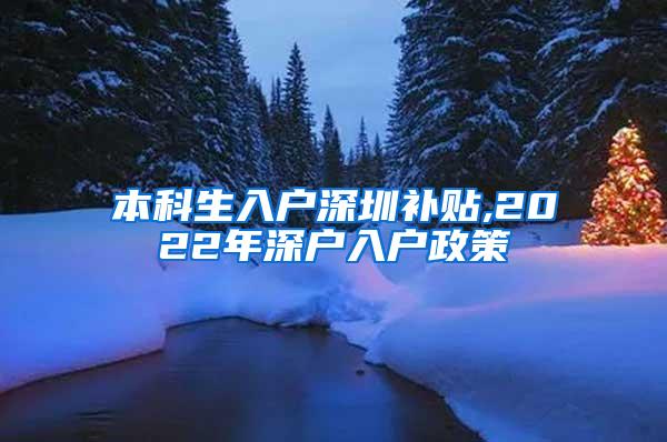 本科生入户深圳补贴,2022年深户入户政策