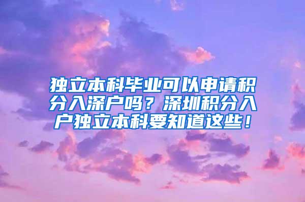 独立本科毕业可以申请积分入深户吗？深圳积分入户独立本科要知道这些！